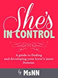 She's In Control: A guide to finding and developing your lover’s inner Domme. (FemDommery Book 2)